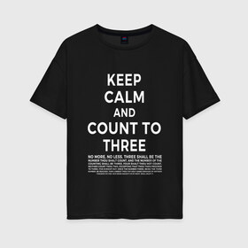 Женская футболка хлопок Oversize с принтом KEEP CALM AND COUNT TO THREE в Петрозаводске, 100% хлопок | свободный крой, круглый ворот, спущенный рукав, длина до линии бедер
 | 3 | and | calm | count | keep | keep calm and count to three | three | to | до | и | напсиь | сохраняй | спокоойствие | считай | текст | трех