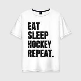 Женская футболка хлопок Oversize с принтом EAT SLEEP HOCKEY REPEAT в Петрозаводске, 100% хлопок | свободный крой, круглый ворот, спущенный рукав, длина до линии бедер
 | boston | bruins | capitals | detroit | eat | eat sleep hockey repeat | hockey | nhl | penguins | pittsburgh | red wings | repeat | sleep | washington | вашингтон кэпиталз | нхл | питтсбург пингвинз | хокей | хоккей