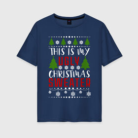 Женская футболка хлопок Oversize с принтом My ugly christmas sweater в Петрозаводске, 100% хлопок | свободный крой, круглый ворот, спущенный рукав, длина до линии бедер
 | 2020 | 2021 | christmas | happy | merry | new year | sweater | ugly christmas | зима | новогодний | новогодняя | новый год | рождественский | рождественский свитер | рождество | свитер | снег