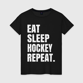 Женская футболка хлопок с принтом EAT SLEEP HOCKEY REPEAT в Петрозаводске, 100% хлопок | прямой крой, круглый вырез горловины, длина до линии бедер, слегка спущенное плечо | boston | bruins | capitals | detroit | eat | eat sleep hockey repeat | hockey | nhl | penguins | pittsburgh | red wings | repeat | sleep | washington | вашингтон кэпиталз | нхл | питтсбург пингвинз | хокей | хоккей