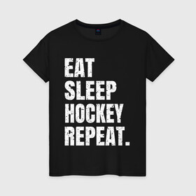 Женская футболка хлопок с принтом EAT SLEEP HOCKEY REPEAT в Петрозаводске, 100% хлопок | прямой крой, круглый вырез горловины, длина до линии бедер, слегка спущенное плечо | Тематика изображения на принте: boston | bruins | capitals | detroit | eat | eat sleep hockey repeat | hockey | nhl | penguins | pittsburgh | red wings | repeat | sleep | washington | вашингтон кэпиталз | нхл | питтсбург пингвинз | хокей | хоккей