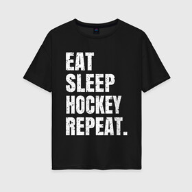 Женская футболка хлопок Oversize с принтом EAT SLEEP HOCKEY REPEAT в Петрозаводске, 100% хлопок | свободный крой, круглый ворот, спущенный рукав, длина до линии бедер
 | boston | bruins | capitals | detroit | eat | eat sleep hockey repeat | hockey | nhl | penguins | pittsburgh | red wings | repeat | sleep | washington | вашингтон кэпиталз | нхл | питтсбург пингвинз | хокей | хоккей