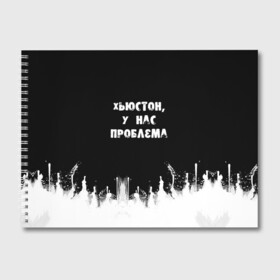 Альбом для рисования с принтом Хьюстон у нас проблема в Петрозаводске, 100% бумага
 | матовая бумага, плотность 200 мг. | Тематика изображения на принте: знаменитая фраза | прикольная надпись | фраза из кино | цитата из кино | цитата из фильма