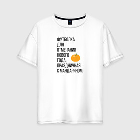 Женская футболка хлопок Oversize с принтом Новогодний мандарин в Петрозаводске, 100% хлопок | свободный крой, круглый ворот, спущенный рукав, длина до линии бедер
 | christmas | ny | год | нг | новый | новыйгод | отмечание | праздник | праздничная