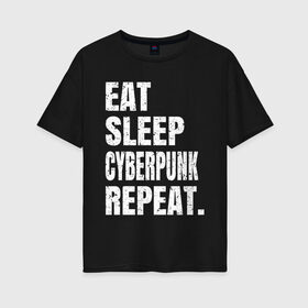 Женская футболка хлопок Oversize с принтом EAT SLEEP CYBERPUNK REPEAT. в Петрозаводске, 100% хлопок | свободный крой, круглый ворот, спущенный рукав, длина до линии бедер
 | 2077 | cyberpunk | cyberpunk 2077 | eat sleep cyberpunk repeat | eat sleep repeat | game | игры | киану ривз | киберпанк | самурай