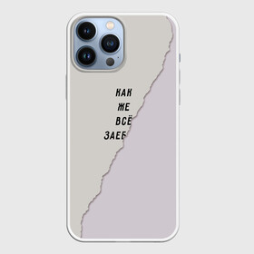 Чехол для iPhone 13 Pro Max с принтом Как же все зае... в Петрозаводске,  |  | бумага | все надоело | маты | настроение | прикол | прикольная надпись | рваный | юмор