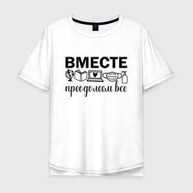 Мужская футболка хлопок Oversize с принтом Вместе мы все преодолеем в Петрозаводске, 100% хлопок | свободный крой, круглый ворот, “спинка” длиннее передней части | zoom | врач | глобус | дистант | дистанционное обучение | карантин | книга | коронавирус | маска | ноутбук | одежда для удаленки | работа из дома | самоизоляция | сердце | удаленка | удаленная работа