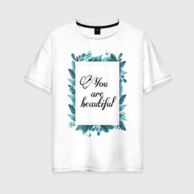 Женская футболка хлопок Oversize с принтом Ты красивая в Петрозаводске, 100% хлопок | свободный крой, круглый ворот, спущенный рукав, длина до линии бедер
 | красота | листья | рамка | цветы