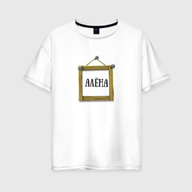 Женская футболка хлопок Oversize с принтом Алёна в Петрозаводске, 100% хлопок | свободный крой, круглый ворот, спущенный рукав, длина до линии бедер
 | алёна | имена | картинки | надпись | популярные | прикольные | рамка | текст