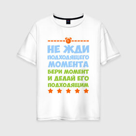 Женская футболка хлопок Oversize с принтом Не жди момента в Петрозаводске, 100% хлопок | свободный крой, круглый ворот, спущенный рукав, длина до линии бедер
 | мотивация | надписи | настроение | юмор