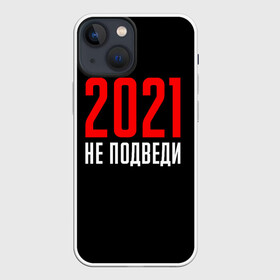 Чехол для iPhone 13 mini с принтом 2021 не подведи в Петрозаводске,  |  | Тематика изображения на принте: 2021 год | мемы 2021 | прикольная надпись | смешная надпись