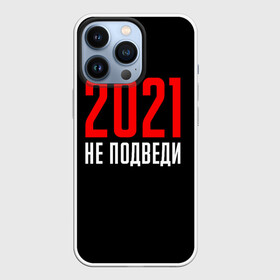 Чехол для iPhone 13 Pro с принтом 2021 не подведи в Петрозаводске,  |  | Тематика изображения на принте: 2021 год | мемы 2021 | прикольная надпись | смешная надпись