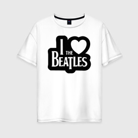 Женская футболка хлопок Oversize с принтом I love Beatles - Я люблю Битлз в Петрозаводске, 100% хлопок | свободный крой, круглый ворот, спущенный рукав, длина до линии бедер
 | beatles | lennon | music | rock | the | битлз | битломан | битлы | всемирный день | группа | известный | леннон | ливерпуль | любитель | люблю | любовь | маккартни | музыка | музыкант | нравится | популярный | ринго