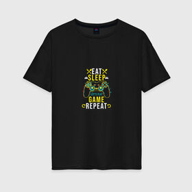 Женская футболка хлопок Oversize с принтом Eat Sleep Game Repeat в Петрозаводске, 100% хлопок | свободный крой, круглый ворот, спущенный рукав, длина до линии бедер
 | game | tegunvteg | джойстик | еда | игры | приставка | сон | треугольник