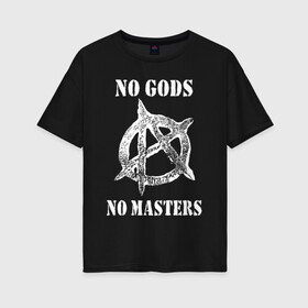 Женская футболка хлопок Oversize с принтом NO GODS NO MASTERS в Петрозаводске, 100% хлопок | свободный крой, круглый ворот, спущенный рукав, длина до линии бедер
 | Тематика изображения на принте: anarchy | ateist | freedom | no gods | no masters | punk | rock | tegunvteg | анархия | атеизм | граффити | логотип | нет бога | нет хозяина | панк | рок
