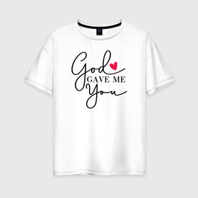 Женская футболка хлопок Oversize с принтом God gave me you в Петрозаводске, 100% хлопок | свободный крой, круглый ворот, спущенный рукав, длина до линии бедер
 | Тематика изображения на принте: 14 февряля | amor | kiss | love | love you | my love | valentine | валентин | люблю | любовь | отношения | пара | поцелуй | я люблю