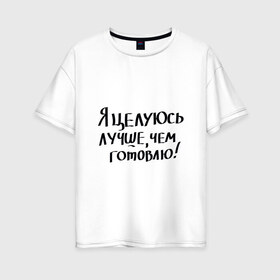 Женская футболка хлопок Oversize с принтом Целуюсь лучше чем готовлю в Петрозаводске, 100% хлопок | свободный крой, круглый ворот, спущенный рукав, длина до линии бедер
 | 