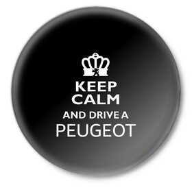 Значок с принтом Drive a Peugeot! в Петрозаводске,  металл | круглая форма, металлическая застежка в виде булавки | car | keep calm | peugeot | авто | автомобиль | водитель | гонщик | королевский | король | корона | лев | любитель | марка | машина | пежо | подарок | рейсер | сохраняй спокойствие | тачка