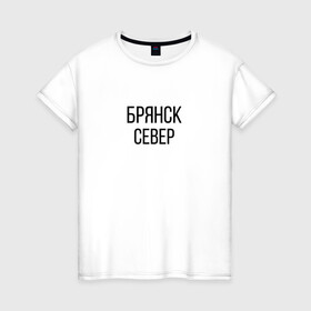 Женская футболка хлопок с принтом БРЯНСК - СЕВЕР в Петрозаводске, 100% хлопок | прямой крой, круглый вырез горловины, длина до линии бедер, слегка спущенное плечо | брянск север | омон | протест | россия будет свободной