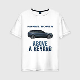 Женская футболка хлопок Oversize с принтом Range Rover Above a Beyond в Петрозаводске, 100% хлопок | свободный крой, круглый ворот, спущенный рукав, длина до линии бедер
 | Тематика изображения на принте: auto | land rover | range rover | автомобиль | лэнд ровер | лэндровер | машина | ренджровер | рэнджик | рэнджровер