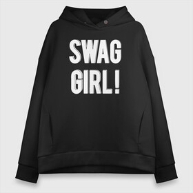 Женское худи Oversize хлопок с принтом Swag Girl!  в Петрозаводске, френч-терри — 70% хлопок, 30% полиэстер. Мягкий теплый начес внутри —100% хлопок | боковые карманы, эластичные манжеты и нижняя кромка, капюшон на магнитной кнопке | girl | swag | swag girl | надпись | показуха | свег | свэг | стиль | текст | фраза