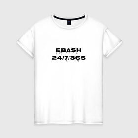 Женская футболка хлопок с принтом Ebash в Петрозаводске, 100% хлопок | прямой крой, круглый вырез горловины, длина до линии бедер, слегка спущенное плечо | ebash | приколы | прикольные надписи