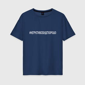 Женская футболка хлопок Oversize с принтом НЕ ГРУСТИ в Петрозаводске, 100% хлопок | свободный крой, круглый ворот, спущенный рукав, длина до линии бедер
 | love | алексей | инстаграмм | любовь | не грусти | поддержка | семья | сети | твитер | хэштег | юлия