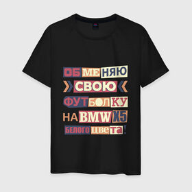 Мужская футболка хлопок с принтом Обменяю футболку на BMW в Петрозаводске, 100% хлопок | прямой крой, круглый вырез горловины, длина до линии бедер, слегка спущенное плечо. | авто | надписи | обмен | юмор