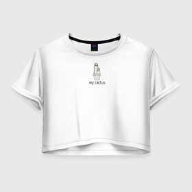Женская футболка Crop-top 3D с принтом my cactus в Петрозаводске, 100% полиэстер | круглая горловина, длина футболки до линии талии, рукава с отворотами | cactus | life | life is a cactus | my | жизнь | кактус | смысл
