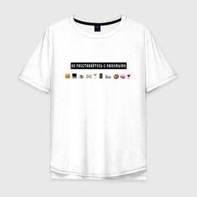 Мужская футболка хлопок Oversize с принтом Не расставайтесь с любимыми в Петрозаводске, 100% хлопок | свободный крой, круглый ворот, “спинка” длиннее передней части | белый | лозунг | любимые | любовь | надпись | смайлы