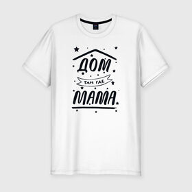 Мужская футболка хлопок Slim с принтом Дом там где Мама в Петрозаводске, 92% хлопок, 8% лайкра | приталенный силуэт, круглый вырез ворота, длина до линии бедра, короткий рукав | Тематика изображения на принте: 8 марта | лучшая в мире | мама | подарок | подарок женщине | подарок любимым | подарок на 8 марта | самая лучшая  в мире | семья