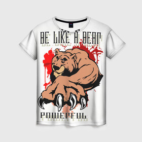 Женская футболка 3D с принтом Будь как медведь в Петрозаводске, 100% полиэфир ( синтетическое хлопкоподобное полотно) | прямой крой, круглый вырез горловины, длина до линии бедер | будь медведем | дикий | мощный | привлекательный | сильный