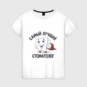 Женская футболка хлопок с принтом Самый лучший стоматолог в Петрозаводске, 100% хлопок | прямой крой, круглый вырез горловины, длина до линии бедер, слегка спущенное плечо | врачи | надписи | профессии | стоматолог | юмор