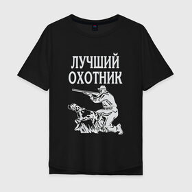 Мужская футболка хлопок Oversize с принтом Лучший охотник в Петрозаводске, 100% хлопок | свободный крой, круглый ворот, “спинка” длиннее передней части | надписи | охота | охотник | хобби