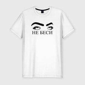 Мужская футболка хлопок Slim с принтом НЕ БЕСИ в Петрозаводске, 92% хлопок, 8% лайкра | приталенный силуэт, круглый вырез ворота, длина до линии бедра, короткий рукав | надпись | тренд | трендовая надпись
