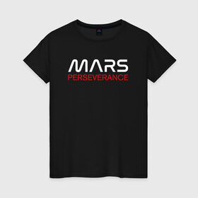 Женская футболка хлопок с принтом MARS - Perseverance в Петрозаводске, 100% хлопок | прямой крой, круглый вырез горловины, длина до линии бедер, слегка спущенное плечо | 2020 | 2021 | 21б | elon | mars | musk | nasa | perseverance | space | spacex | илон | космос | марс | марсоход | маск | наса | настойчивый