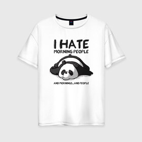 Женская футболка хлопок Oversize с принтом I Hate Morning And People в Петрозаводске, 100% хлопок | свободный крой, круглый ворот, спущенный рукав, длина до линии бедер
 | Тематика изображения на принте: and | hate | i | morning | mornings | panda | people | людей | люди | ненавижу | панда | утро