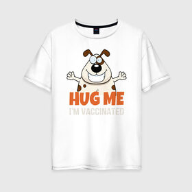 Женская футболка хлопок Oversize с принтом Hug Me Im Vaccinated в Петрозаводске, 100% хлопок | свободный крой, круглый ворот, спущенный рукав, длина до линии бедер
 | Тематика изображения на принте: covid 19 | вакцина | вакцинация | ковид 19 | коронавирус | спасибо науке