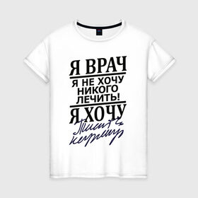 Женская футболка хлопок с принтом Я врач в Петрозаводске, 100% хлопок | прямой крой, круглый вырез горловины, длина до линии бедер, слегка спущенное плечо | врач | надписи | профессия | юмор