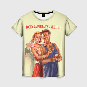 Женская футболка 3D с принтом Всю зарплату-жене! в Петрозаводске, 100% полиэфир ( синтетическое хлопкоподобное полотно) | прямой крой, круглый вырез горловины, длина до линии бедер | жена | зарплата | муж и жена | ссср