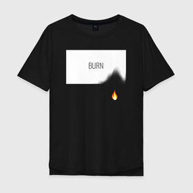 Мужская футболка хлопок Oversize с принтом BURN в Петрозаводске, 100% хлопок | свободный крой, круглый ворот, “спинка” длиннее передней части | burn | creative | fire | flame | minimalism | горение | гореть | жечь | креатив | креативная | минимал | минимализм | надпись | огонь | пламя | текст