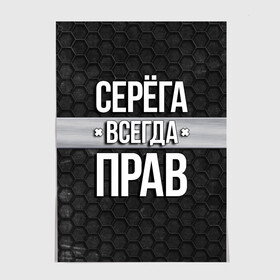 Постер с принтом Серега всегда прав - соты в Петрозаводске, 100% бумага
 | бумага, плотность 150 мг. Матовая, но за счет высокого коэффициента гладкости имеет небольшой блеск и дает на свету блики, но в отличии от глянцевой бумаги не покрыта лаком | tegunvteg | всегда прав | имена | надпись | прикол | серега | сережа | соты | текстура | юмор