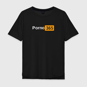 Мужская футболка хлопок Oversize с принтом Porn 365 в Петрозаводске, 100% хлопок | свободный крой, круглый ворот, “спинка” длиннее передней части | пошлое