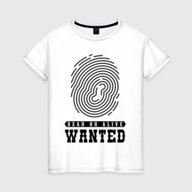 Женская футболка хлопок с принтом Wanted в Петрозаводске, 100% хлопок | прямой крой, круглый вырез горловины, длина до линии бедер, слегка спущенное плечо | dead or alive | wanted | живой или мёртвый | отпечаток пальца | разыскивается | розыск