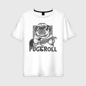 Женская футболка хлопок Oversize с принтом Pug & Roll в Петрозаводске, 100% хлопок | свободный крой, круглый ворот, спущенный рукав, длина до линии бедер
 | dog | drawing | guitar | music | pop art | pug | rock and roll | гитара | мопс | музыка | очки | пес | поп арт | рисунок | рок н ролл | собака