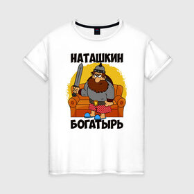Женская футболка хлопок с принтом Наташкин богатырь в Петрозаводске, 100% хлопок | прямой крой, круглый вырез горловины, длина до линии бедер, слегка спущенное плечо | наталия | наталья | наташа | наташка