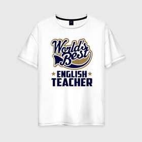 Женская футболка хлопок Oversize с принтом Worlds best English Teacher в Петрозаводске, 100% хлопок | свободный крой, круглый ворот, спущенный рукав, длина до линии бедер
 | английского языка | в мире | инглиш тичер | лучший | самый | учитель | школа