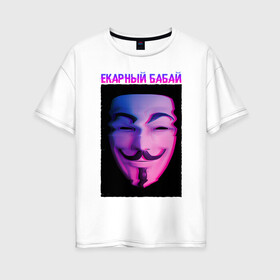 Женская футболка хлопок Oversize с принтом Екарный Бабай в Петрозаводске, 100% хлопок | свободный крой, круглый ворот, спущенный рукав, длина до линии бедер
 | glitch | анонимус | бабай | гай фокс | глитч | екарный | екарный бабай | маска анонимуса | мем