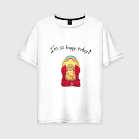 Женская футболка хлопок Oversize с принтом Будда -Я так счастлив сегодня! в Петрозаводске, 100% хлопок | свободный крой, круглый ворот, спущенный рукав, длина до линии бедер
 | buddha | happy | siddhartha gautama | будда | будда шакьямуни | буддизм | духовность | медитация | сиддхартха гаутама | смех | счастливый | счастье | улыбка | я так счастлив сегодня