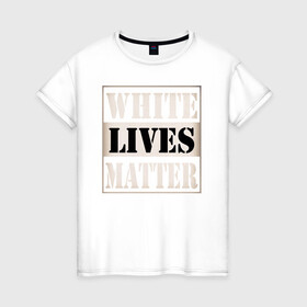 Женская футболка хлопок с принтом White lives matters в Петрозаводске, 100% хлопок | прямой крой, круглый вырез горловины, длина до линии бедер, слегка спущенное плечо | black lives matters | blm | white lives matters | wlm | трамп